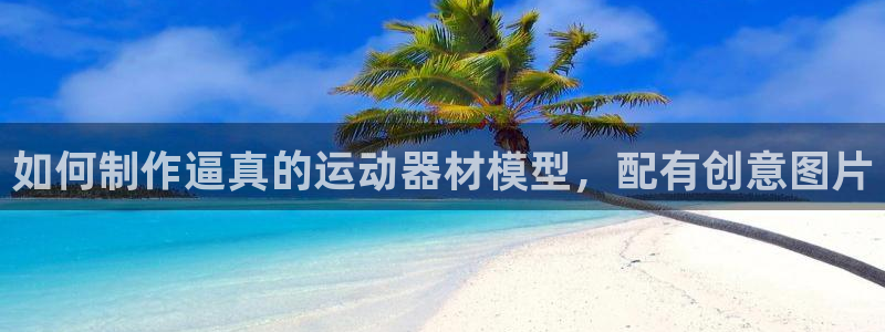 意昂体育3平台注册流程图：如何制作逼真的运动器材模型