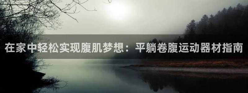 意昂体育3娱乐：在家中轻松实现腹肌梦想：平躺卷腹运动