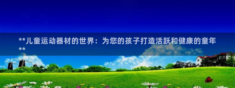 意昂体育3招商电话号码是多少号：**儿童运动器材的世