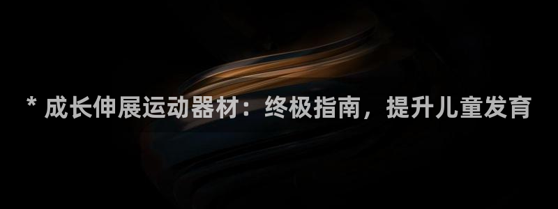 意昂体育3平台注册要钱吗安全吗：* 成长伸展运动器材