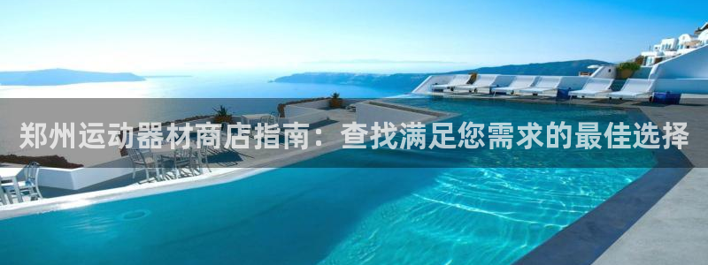 意昂3神州：郑州运动器材商店指南：查找满足您需求的最