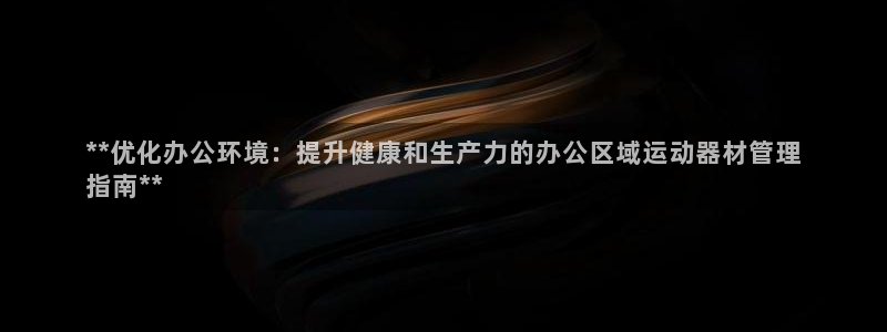 意昂3神州：**优化办公环境：提升健康和生产力的办公