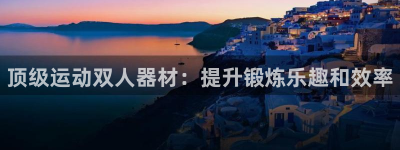 意昂体育3招商：顶级运动双人器材：提升锻炼乐趣和效率