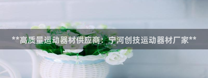 意昂体育3招商电话是多少：**高质量运动器材供应商：