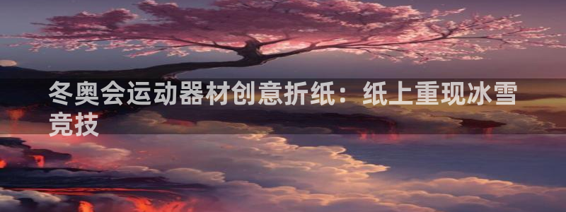 意昂体育3平台假的吗是真的吗：冬奥会运动器材创意折纸