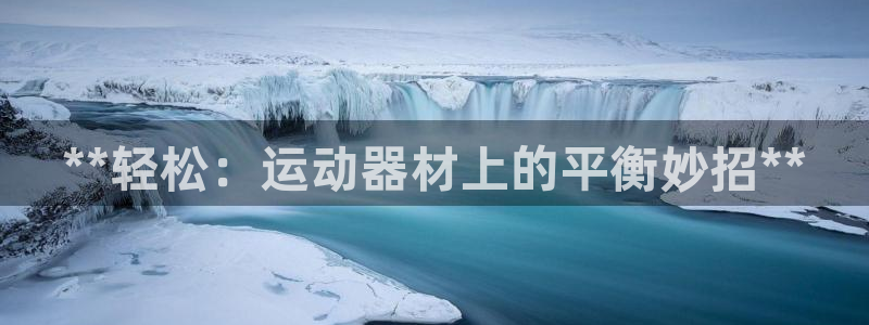 意昂体育3招商电话地址：**轻松：运动器材上的平衡妙