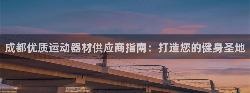 意昂3娱乐40996：成都优质运动器材供应商指南：打