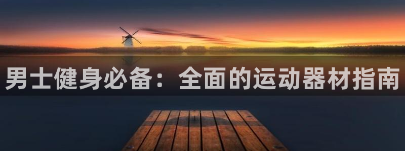 意昂体育3：男士健身必备：全面的运动器材指南
