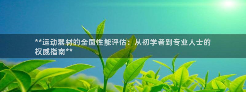 意昂体育3平台是正规平台吗：**运动器材的全面性能评
