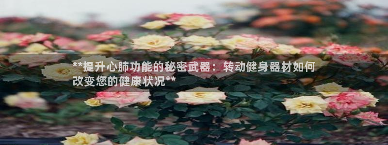 意昂体育3平台是正规平台吗知乎：**提升心肺功能的秘