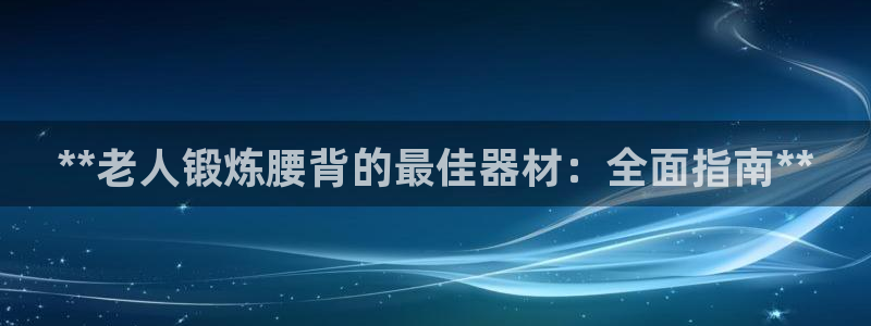 意昂3集团官网首页网址：**老人锻炼腰背的最佳器材：