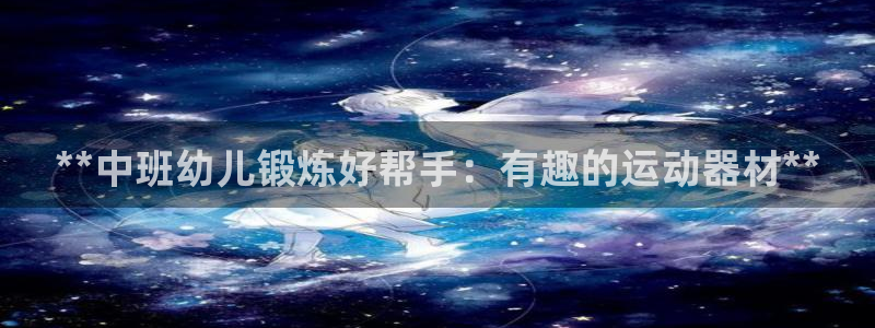 意昂体育3招商电话号码是多少啊：**中班幼儿锻炼好帮