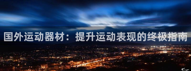 意昂体育3平台注册流程图：国外运动器材：提升运动表现