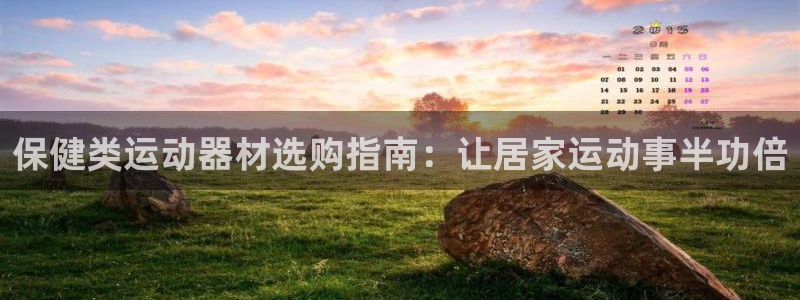 意昂3娱乐代理怎么样：保健类运动器材选购指南：让居家