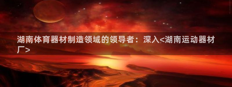 意昂3科技：湖南体育器材制造领域的领导者：深入<湖南