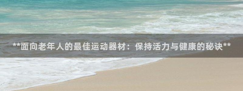 意昂体育3招商电话号码查询是多少：**面向老年人的最