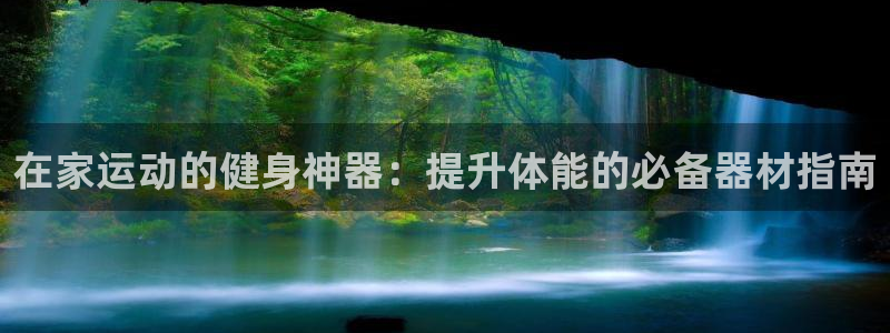 意昂体育3注册：在家运动的健身神器：提升体能的必备器