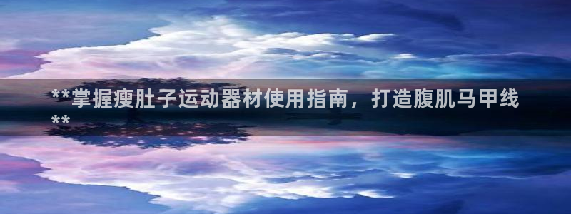 意昂体育3平台是正规平台吗安全吗：**掌握瘦肚子运动