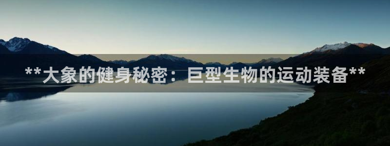 意昂3科技：**大象的健身秘密：巨型生物的运动装备*