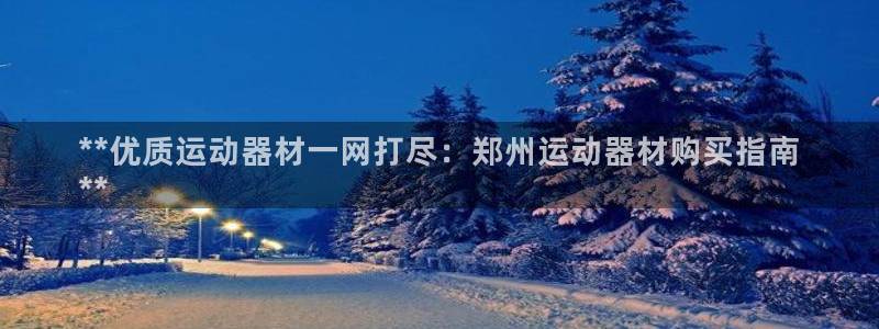 意昂体育3平台注册：**优质运动器材一网打尽：郑州运