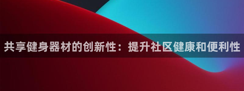 意昂体育3平台APP：共享健身器材的创新性：提升社区
