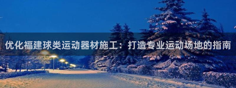意昂体育3平台是正规平台吗知乎：优化福建球类运动器材