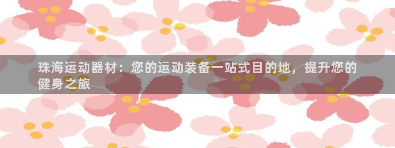 意昂体育3是干嘛的公司：珠海运动器材：您的运动装备一