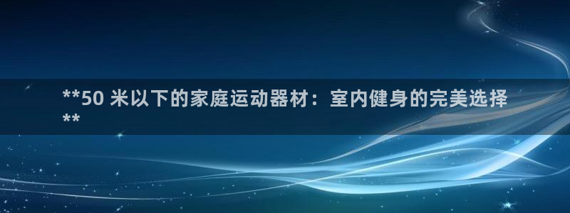 意昂体育3招商电话号码查询：**50 米以下的家庭运