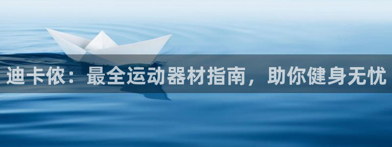 意昂体育3平台注册流程视频：迪卡侬：最全运动器材指南