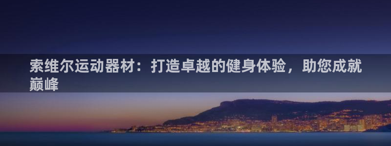 海南意昂体育3发展怎么样：索维尔运动器材：打造卓越的