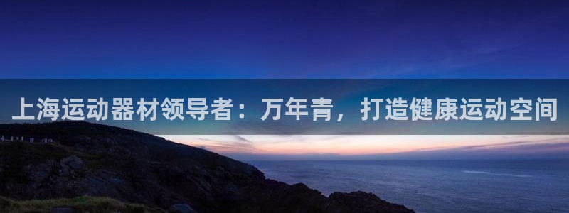 意昂体育3招商电话号码是多少：上海运动器材领导者：万