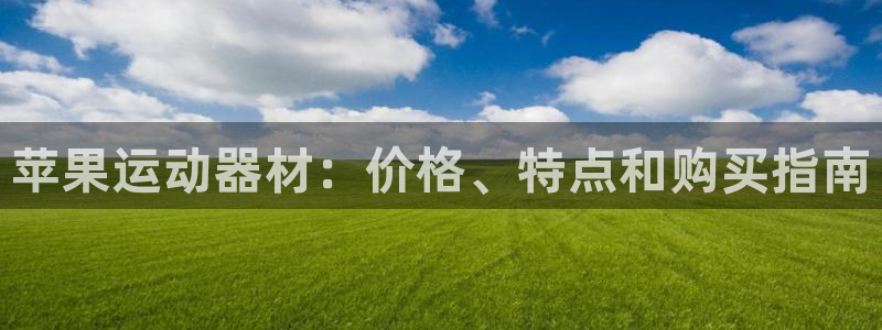 意昂体育3平台是正规平台吗知乎：苹果运动器材：价格、