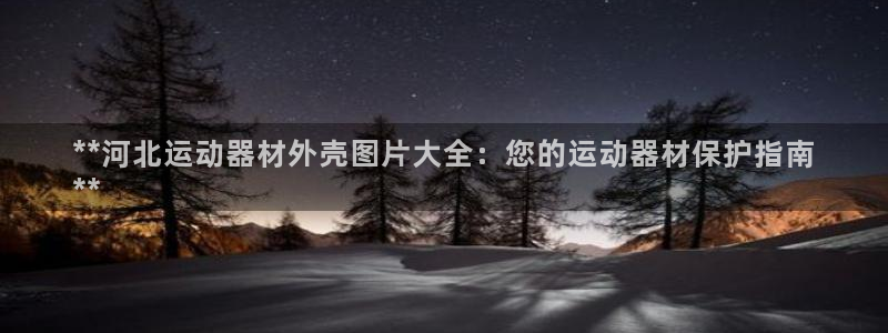 意昂体育3平台注册：**河北运动器材外壳图片大全：您