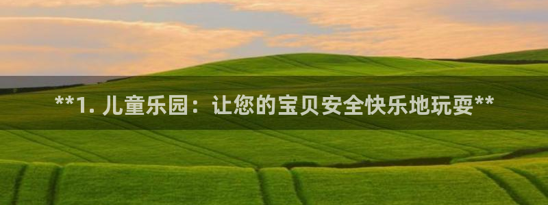 意昂体育3软件：**1. 儿童乐园：让您的宝贝安全快