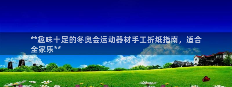 注册意昂3：**趣味十足的冬奥会运动器材手工折纸指南