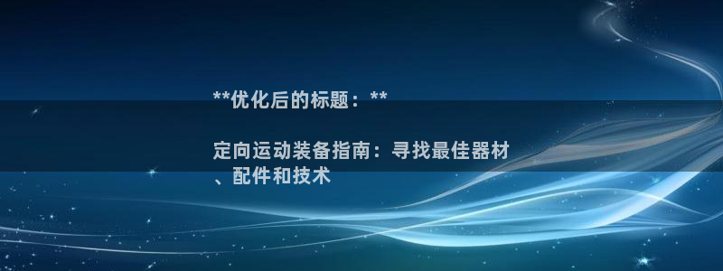 意昂3娱乐首页网站大全：**优化后的标题：**

定