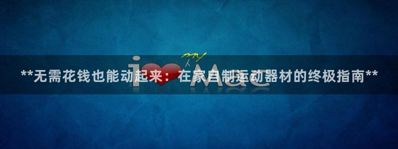 意昂3集团：**无需花钱也能动起来：在家自制运动器材的终极指